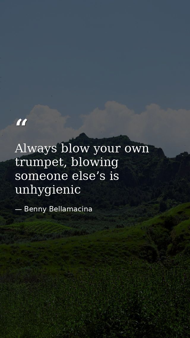 Always blow your own trumpet, blowing someone else’s is unhygienic — Benny Bellamacina