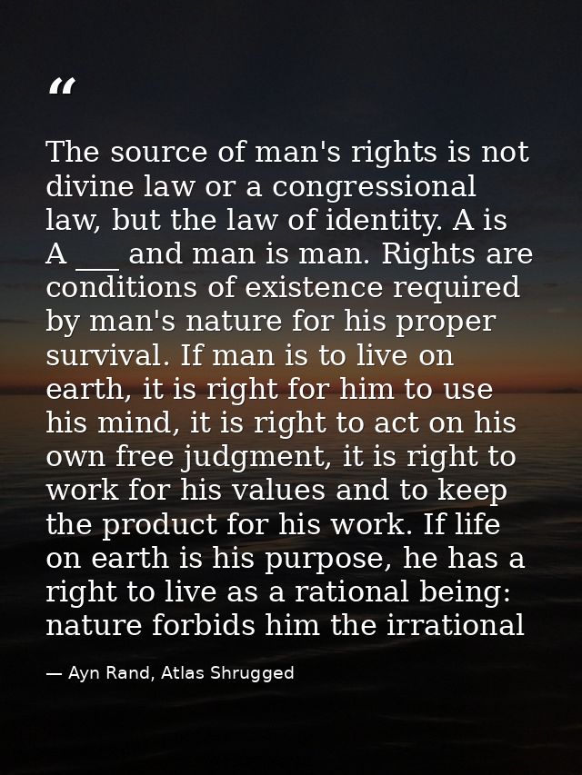 The source of man's rights is not divine law or a congressional law, but the law of identity. A is A ___ and man is man. — Ayn Rand, Atlas Shrugged