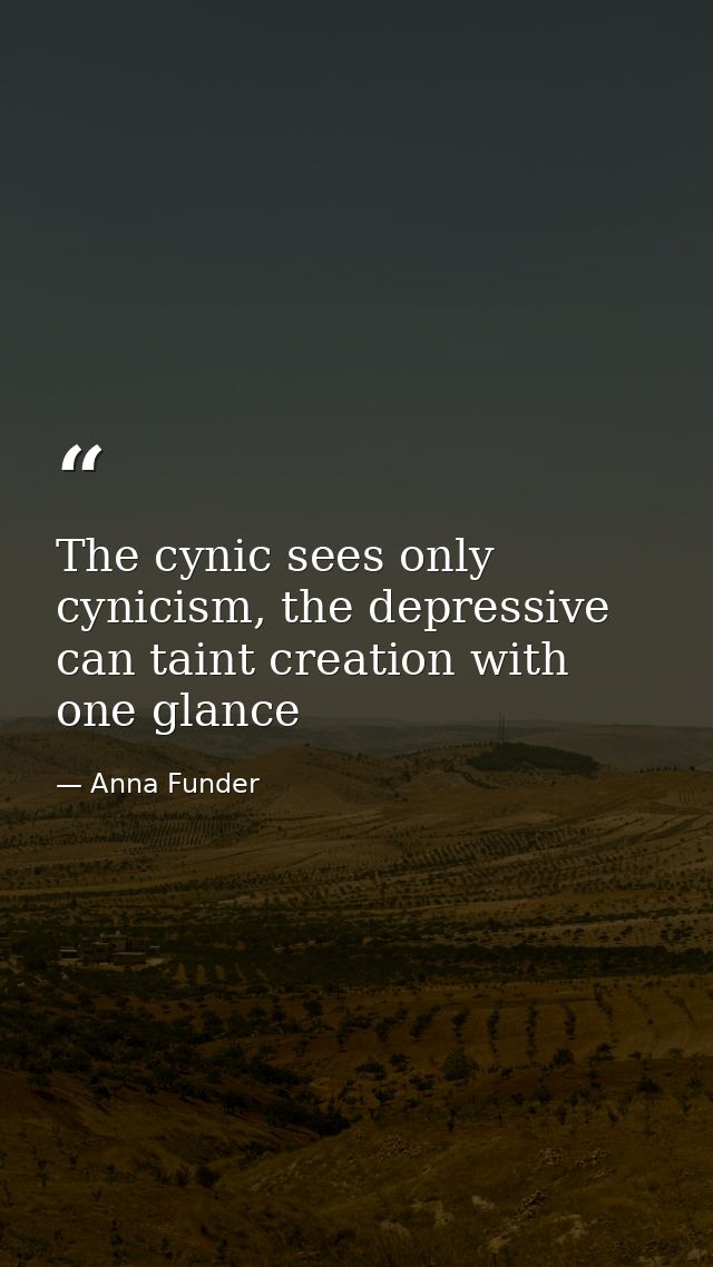 The cynic sees only cynicism, the depressive can taint creation with one glance — Anna Funder