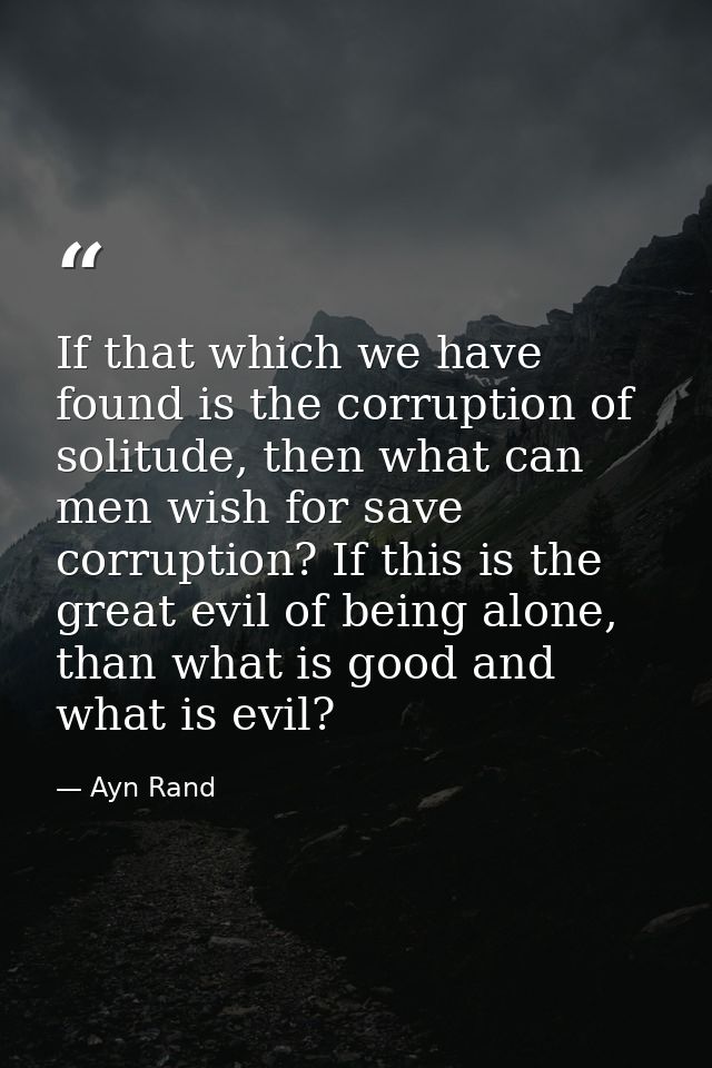 If that which we have found is the corruption of solitude, then what can men wish for save corruption? If this is the gr — Ayn Rand