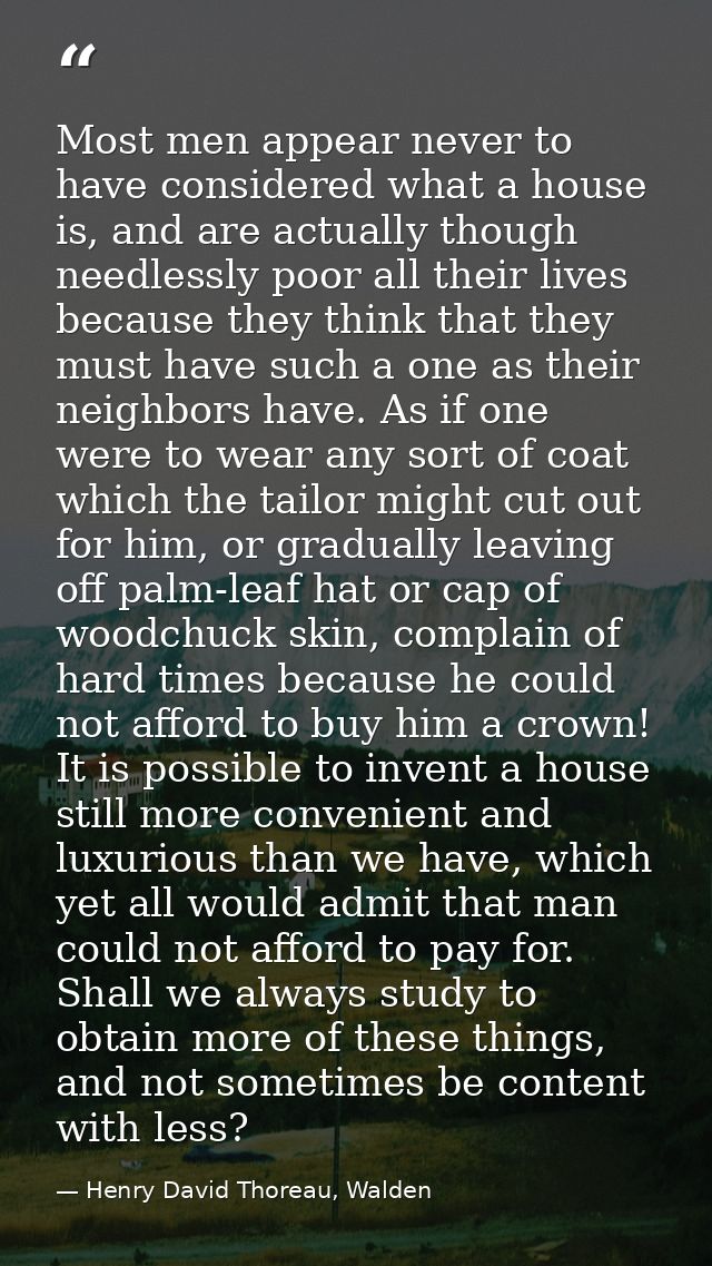 Most men appear never to have considered what a house is, and are actually though needlessly poor all their lives becaus — Henry David Thoreau, Walden
