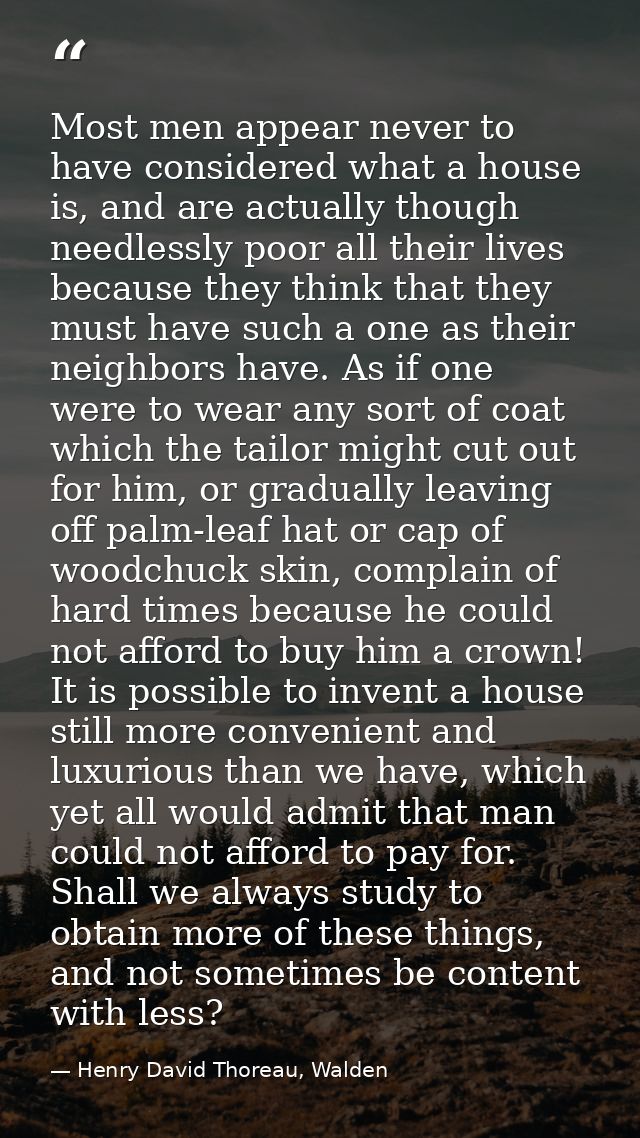 Most men appear never to have considered what a house is, and are actually though needlessly poor all their lives becaus — Henry David Thoreau, Walden