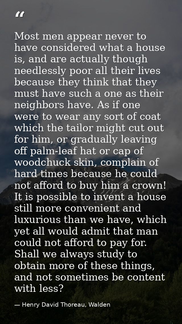 Most men appear never to have considered what a house is, and are actually though needlessly poor all their lives becaus — Henry David Thoreau, Walden