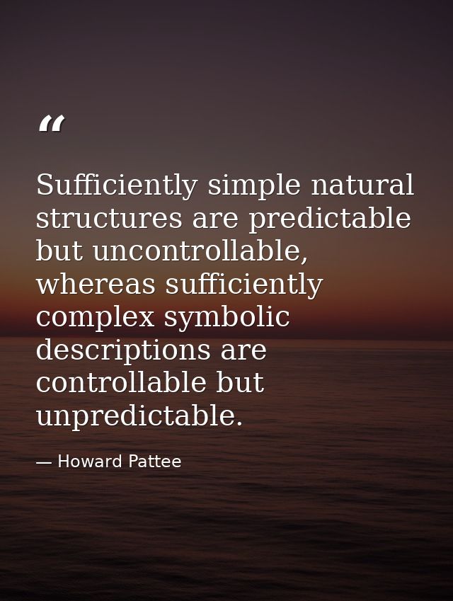 Sufficiently simple natural structures are predictable but uncontrollable, whereas sufficiently complex symbolic descrip — Howard Pattee