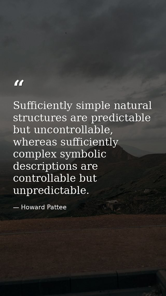 Sufficiently simple natural structures are predictable but uncontrollable, whereas sufficiently complex symbolic descrip — Howard Pattee