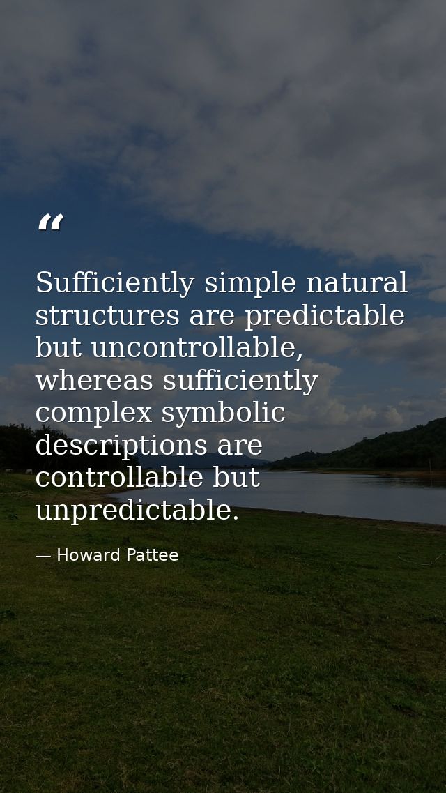 Sufficiently simple natural structures are predictable but uncontrollable, whereas sufficiently complex symbolic descrip — Howard Pattee