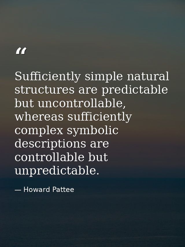 Sufficiently simple natural structures are predictable but uncontrollable, whereas sufficiently complex symbolic descrip — Howard Pattee