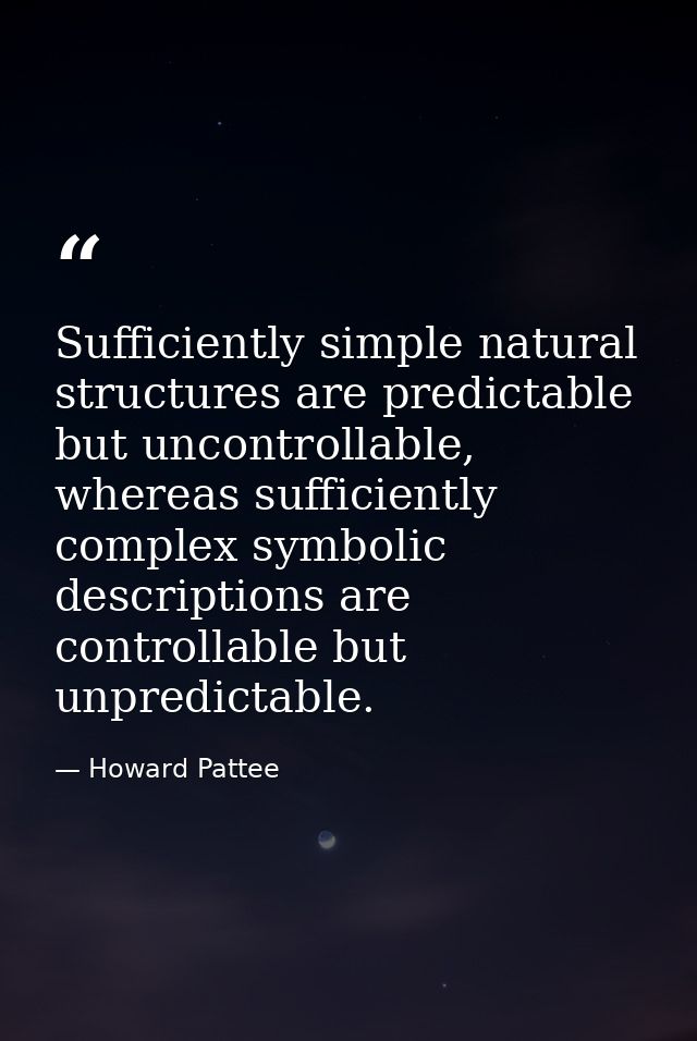 Sufficiently simple natural structures are predictable but uncontrollable, whereas sufficiently complex symbolic descrip — Howard Pattee