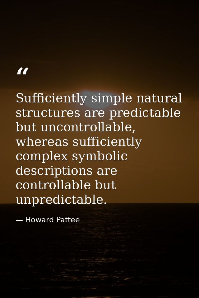 Sufficiently simple natural structures are predictable but uncontrollable, whereas sufficiently complex symbolic descrip — Howard Pattee