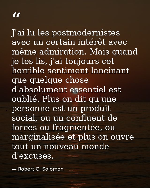 J'ai lu les postmodernistes avec un certain intérêt avec même admiration. Mais quand je les lis, j'ai toujours cet horri — Robert C. Solomon