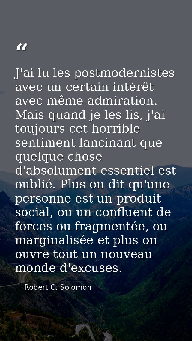 J'ai lu les postmodernistes avec un certain intérêt avec même admiration. Mais quand je les lis, j'ai toujours cet horri — Robert C. Solomon