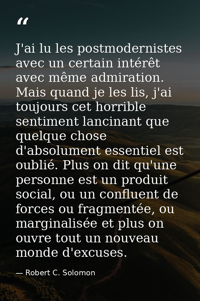 J'ai lu les postmodernistes avec un certain intérêt avec même admiration. Mais quand je les lis, j'ai toujours cet horri — Robert C. Solomon