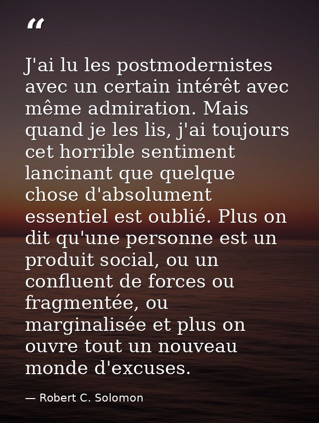 J'ai lu les postmodernistes avec un certain intérêt avec même admiration. Mais quand je les lis, j'ai toujours cet horri — Robert C. Solomon