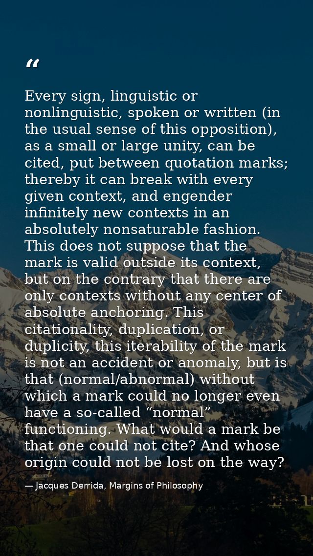 Every sign, linguistic or nonlinguistic, spoken or written (in the usual sense of this opposition), as a small or large  — Jacques Derrida, Margins of Philosophy