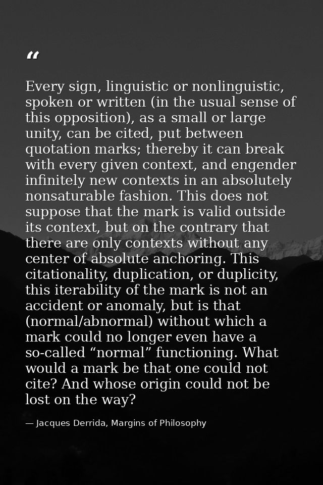 Every sign, linguistic or nonlinguistic, spoken or written (in the usual sense of this opposition), as a small or large  — Jacques Derrida, Margins of Philosophy