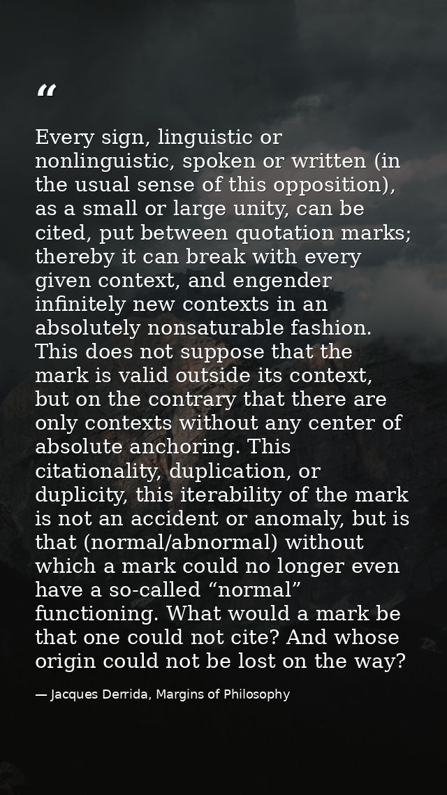 Every sign, linguistic or nonlinguistic, spoken or written (in the usual sense of this opposition), as a small or large  — Jacques Derrida, Margins of Philosophy