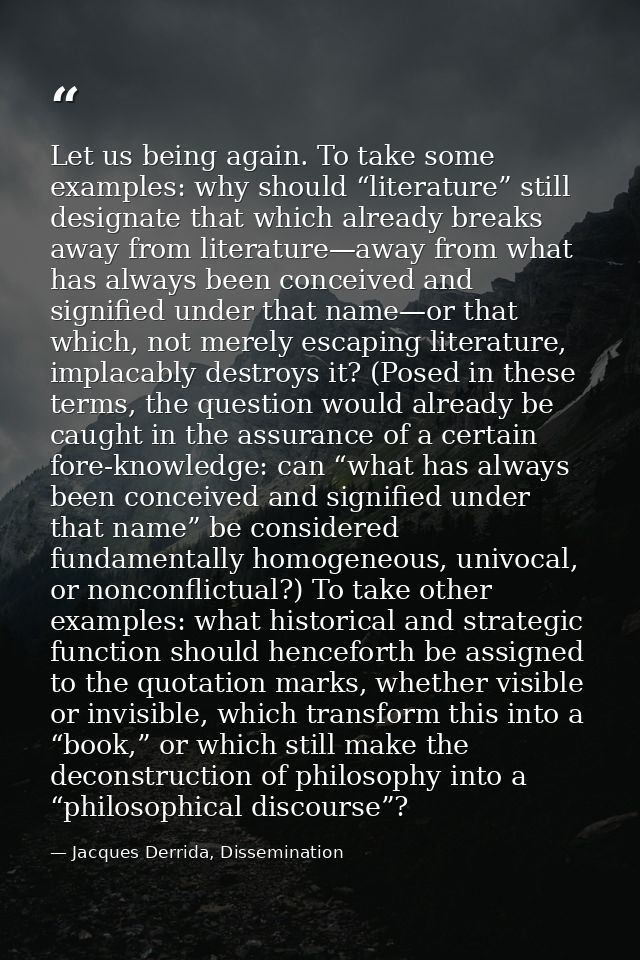Let us being again. To take some examples: why should “literature” still designate that which already breaks away from l — Jacques Derrida, Dissemination