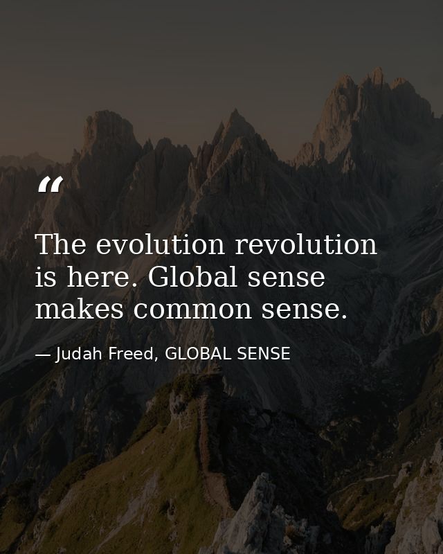 The evolution revolution is here. Global sense makes common sense. — Judah Freed, GLOBAL SENSE