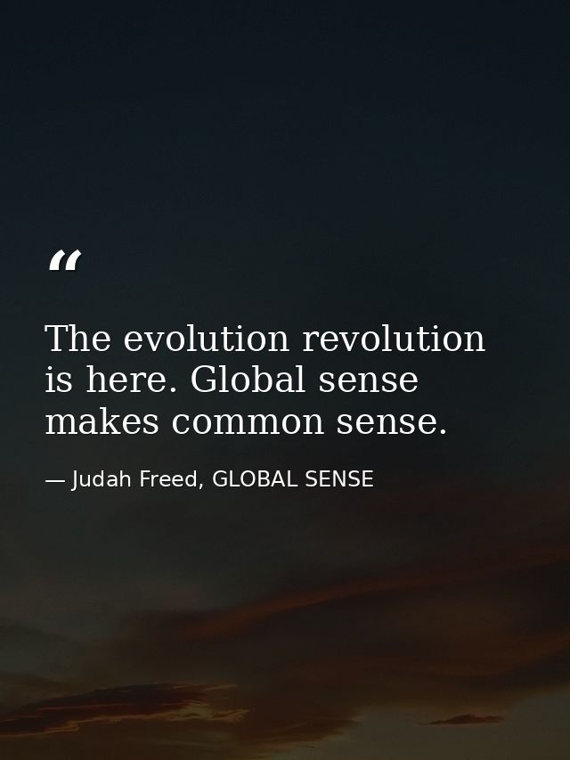 The evolution revolution is here. Global sense makes common sense. — Judah Freed, GLOBAL SENSE