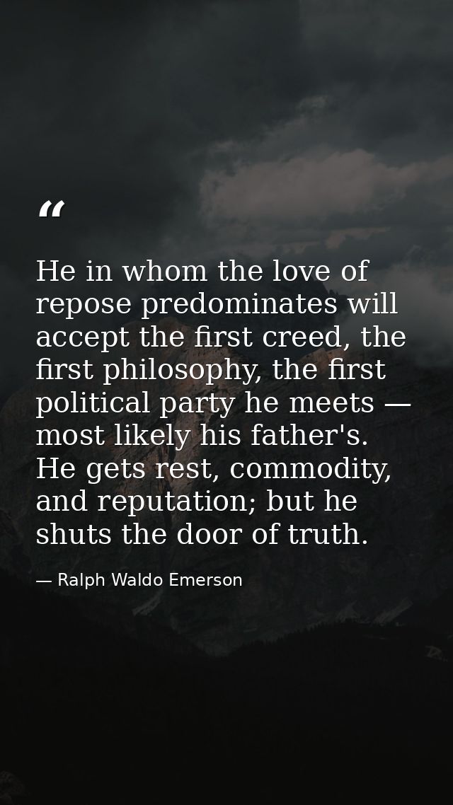 He in whom the love of repose predominates will accept the first creed, the first philosophy, the first political party  — Ralph Waldo Emerson