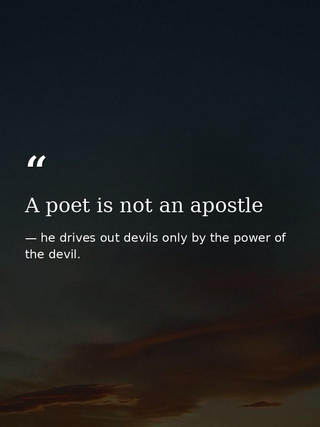 A poet is not an apostle — he drives out devils only by the power of the devil.