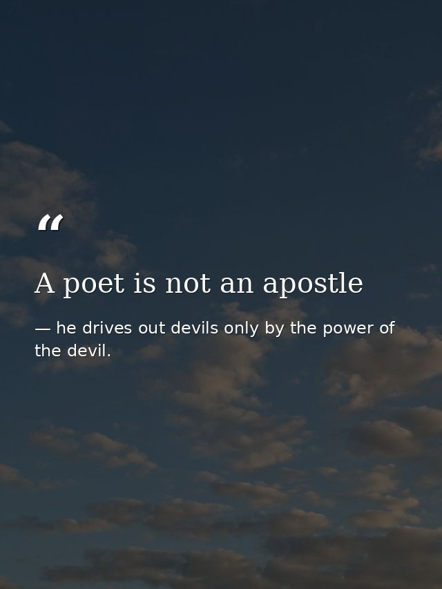 A poet is not an apostle — he drives out devils only by the power of the devil.