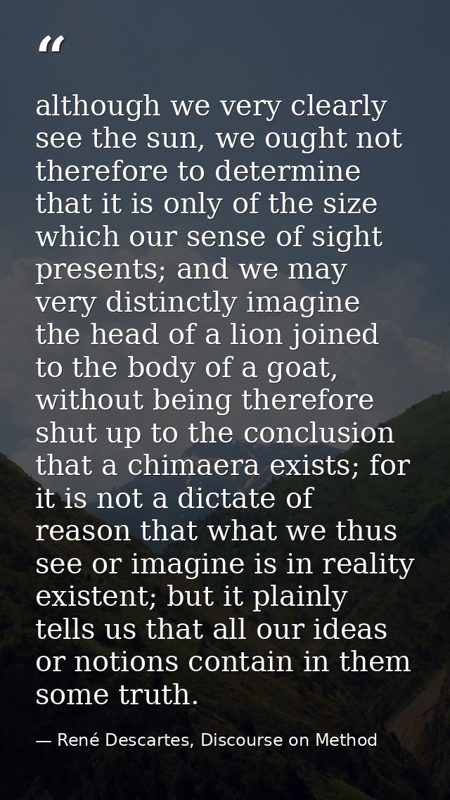 although we very clearly see the sun, we ought not therefore to determine that it is only of the size which our sense of — René Descartes, Discourse on Method
