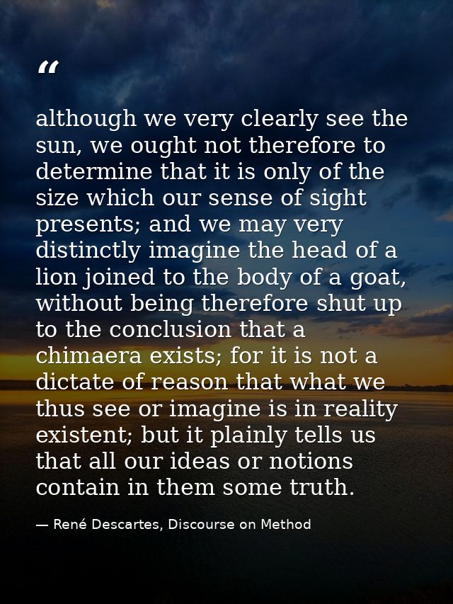although we very clearly see the sun, we ought not therefore to determine that it is only of the size which our sense of — René Descartes, Discourse on Method