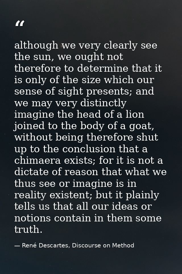 although we very clearly see the sun, we ought not therefore to determine that it is only of the size which our sense of — René Descartes, Discourse on Method