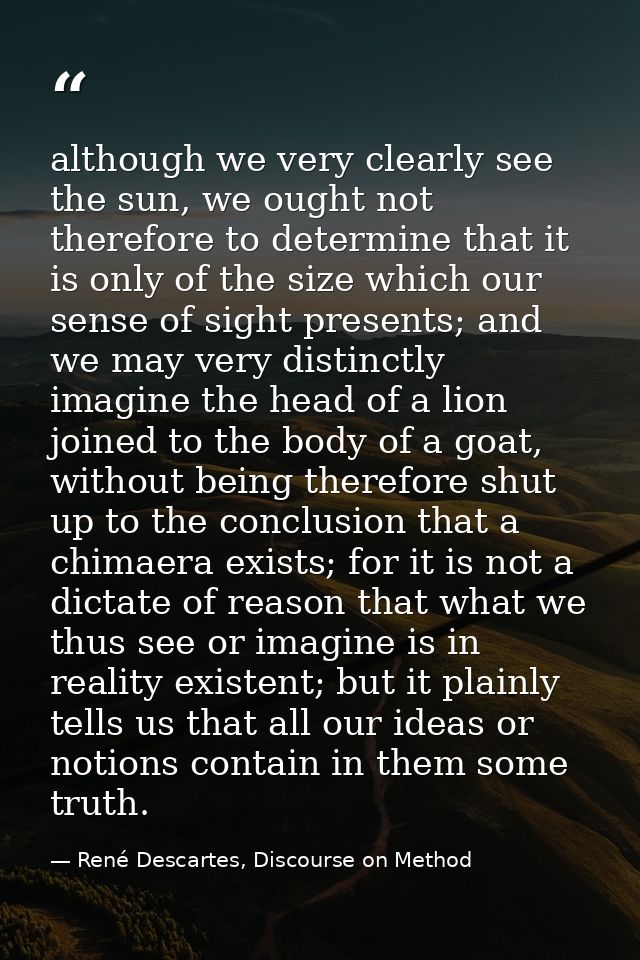 although we very clearly see the sun, we ought not therefore to determine that it is only of the size which our sense of — René Descartes, Discourse on Method