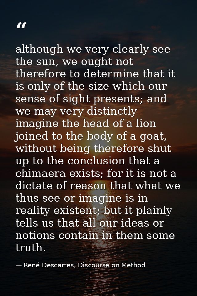 although we very clearly see the sun, we ought not therefore to determine that it is only of the size which our sense of — René Descartes, Discourse on Method