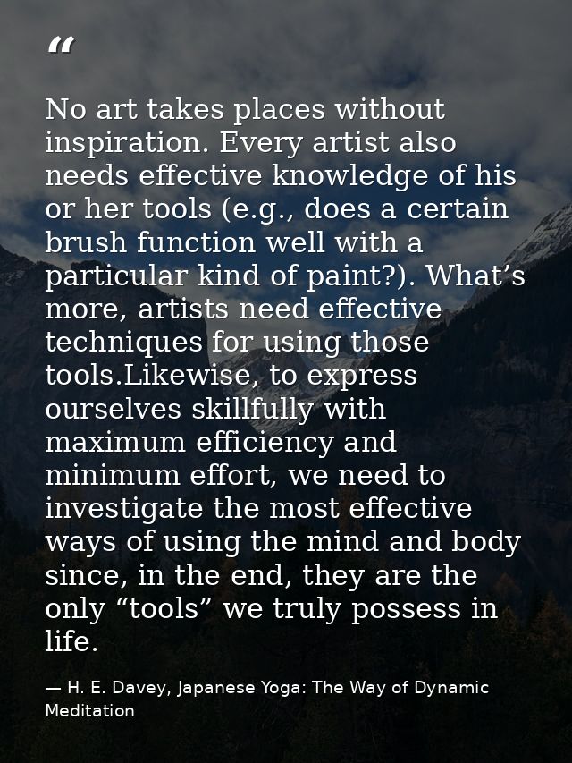 No art takes places without inspiration. Every artist also needs effective knowledge of his or her tools (e.g., does a c — H. E. Davey, Japanese Yoga: The Way of Dynamic Meditation