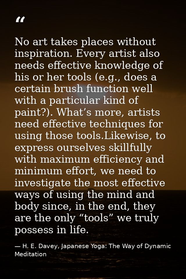 No art takes places without inspiration. Every artist also needs effective knowledge of his or her tools (e.g., does a c — H. E. Davey, Japanese Yoga: The Way of Dynamic Meditation