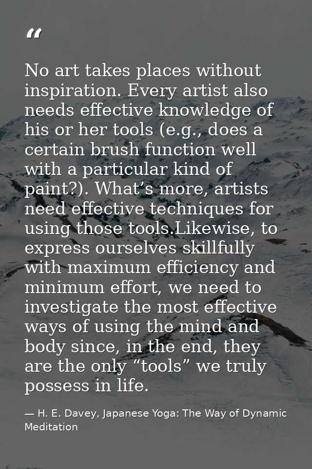 No art takes places without inspiration. Every artist also needs effective knowledge of his or her tools (e.g., does a c — H. E. Davey, Japanese Yoga: The Way of Dynamic Meditation
