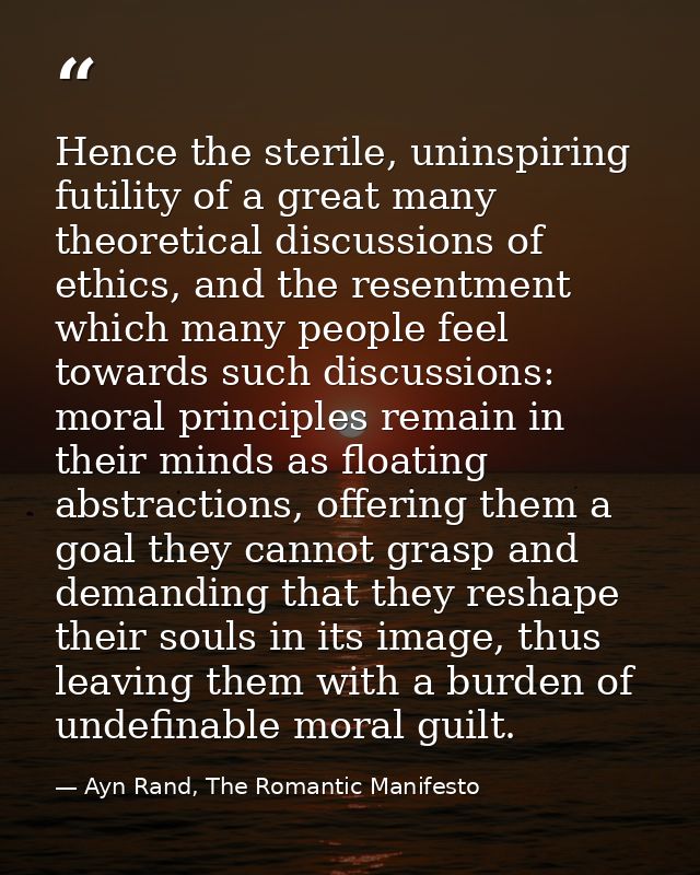 Hence the sterile, uninspiring futility of a great many theoretical discussions of ethics, and the resentment which many — Ayn Rand, The Romantic Manifesto