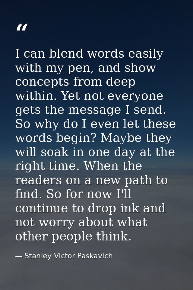 I can blend words easily with my pen, and show concepts from deep within. Yet not everyone gets the message I send. So w — Stanley Victor Paskavich