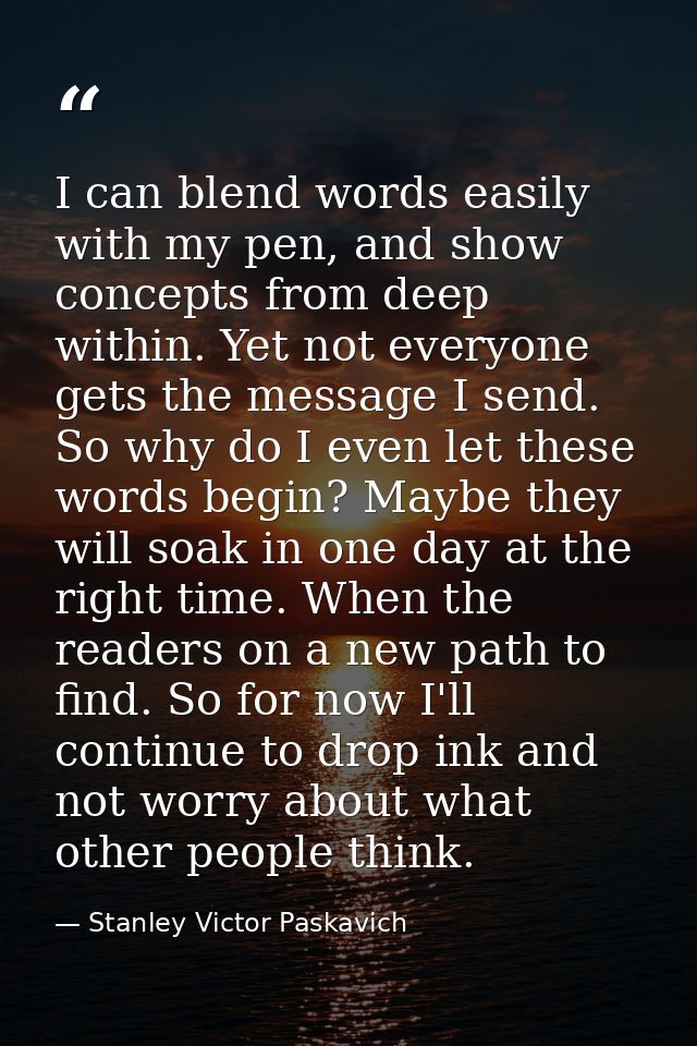I can blend words easily with my pen, and show concepts from deep within. Yet not everyone gets the message I send. So w — Stanley Victor Paskavich
