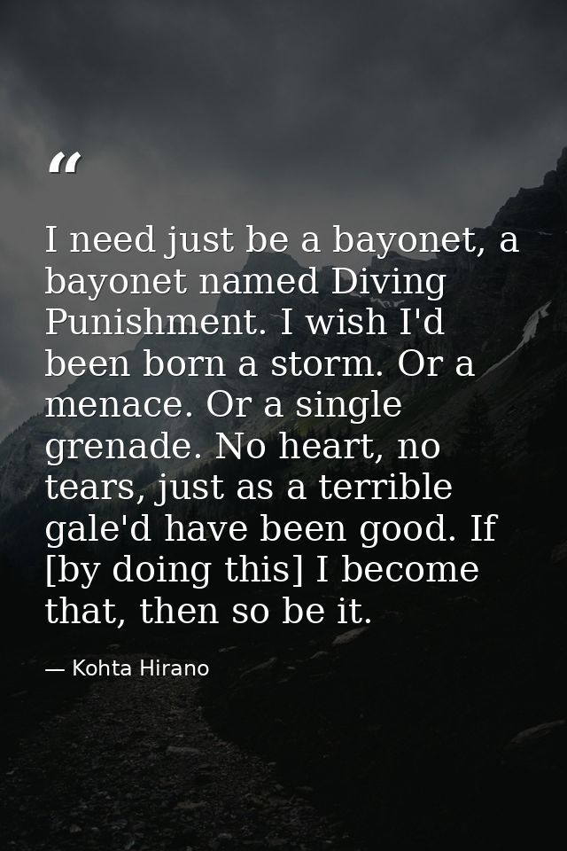 I need just be a bayonet, a bayonet named Diving Punishment. I wish I'd been born a storm. Or a menace. Or a single gren — Kohta Hirano