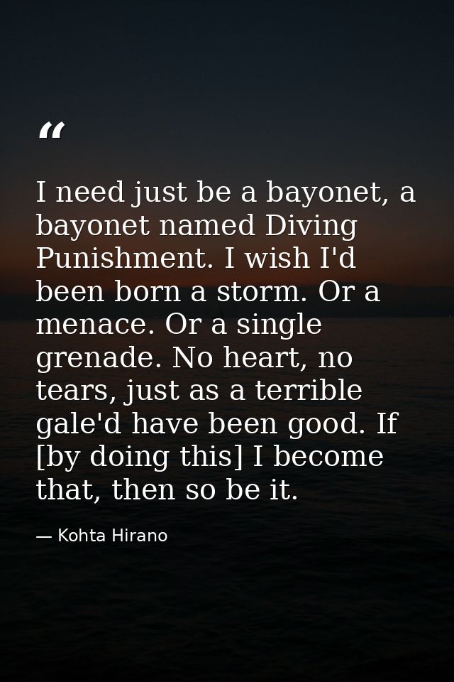 I need just be a bayonet, a bayonet named Diving Punishment. I wish I'd been born a storm. Or a menace. Or a single gren — Kohta Hirano