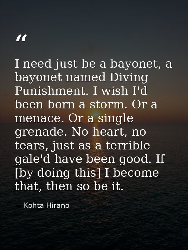 I need just be a bayonet, a bayonet named Diving Punishment. I wish I'd been born a storm. Or a menace. Or a single gren — Kohta Hirano