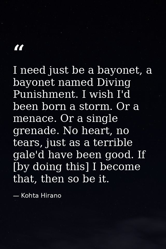 I need just be a bayonet, a bayonet named Diving Punishment. I wish I'd been born a storm. Or a menace. Or a single gren — Kohta Hirano