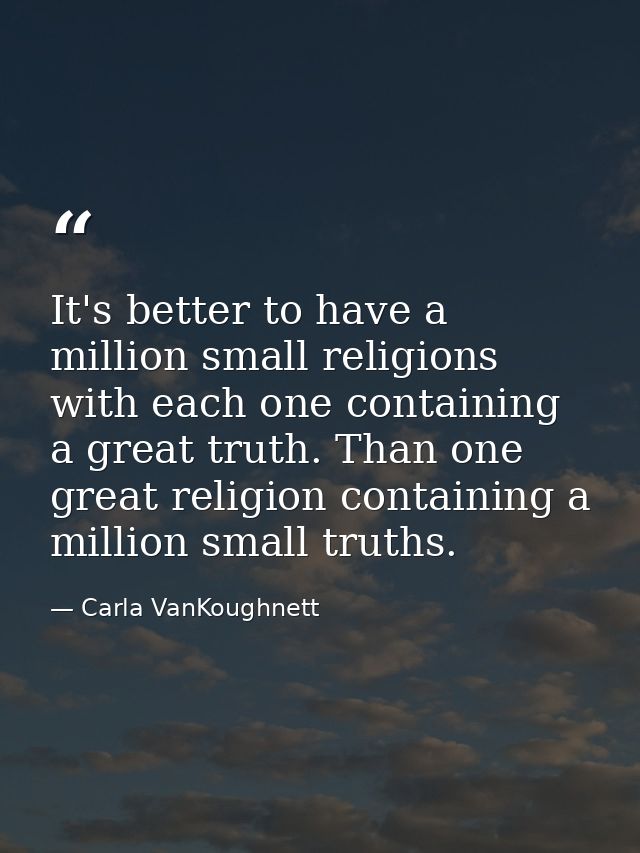 It's better to have a million small religions with each one containing a great truth. Than one great religion containing — Carla VanKoughnett