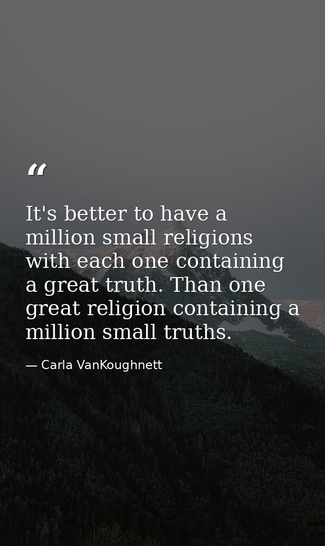 It's better to have a million small religions with each one containing a great truth. Than one great religion containing — Carla VanKoughnett