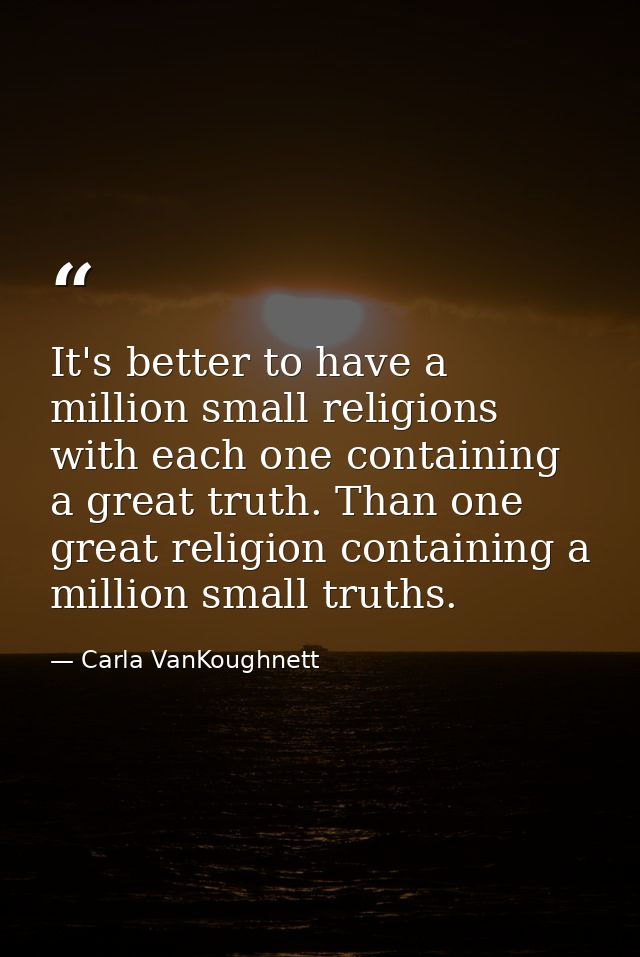 It's better to have a million small religions with each one containing a great truth. Than one great religion containing — Carla VanKoughnett