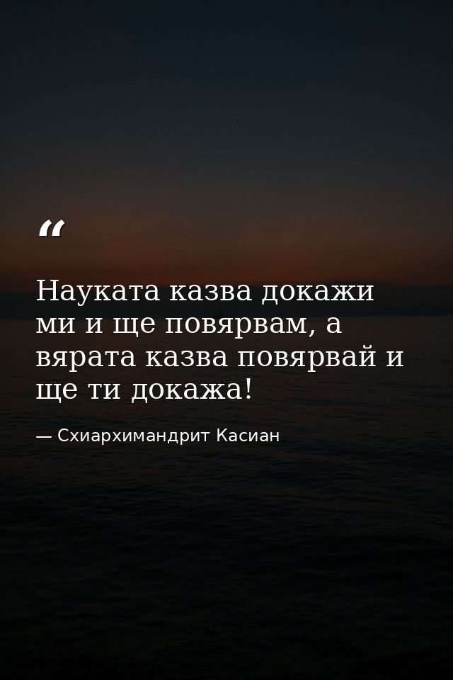 Науката казва докажи ми и ще повярвам, а вярата казва повярвай и ще ти докажа! — Схиархимандрит Касиан