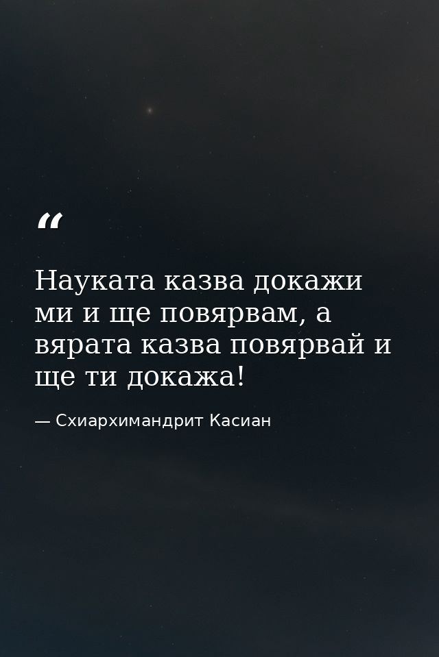 Науката казва докажи ми и ще повярвам, а вярата казва повярвай и ще ти докажа! — Схиархимандрит Касиан