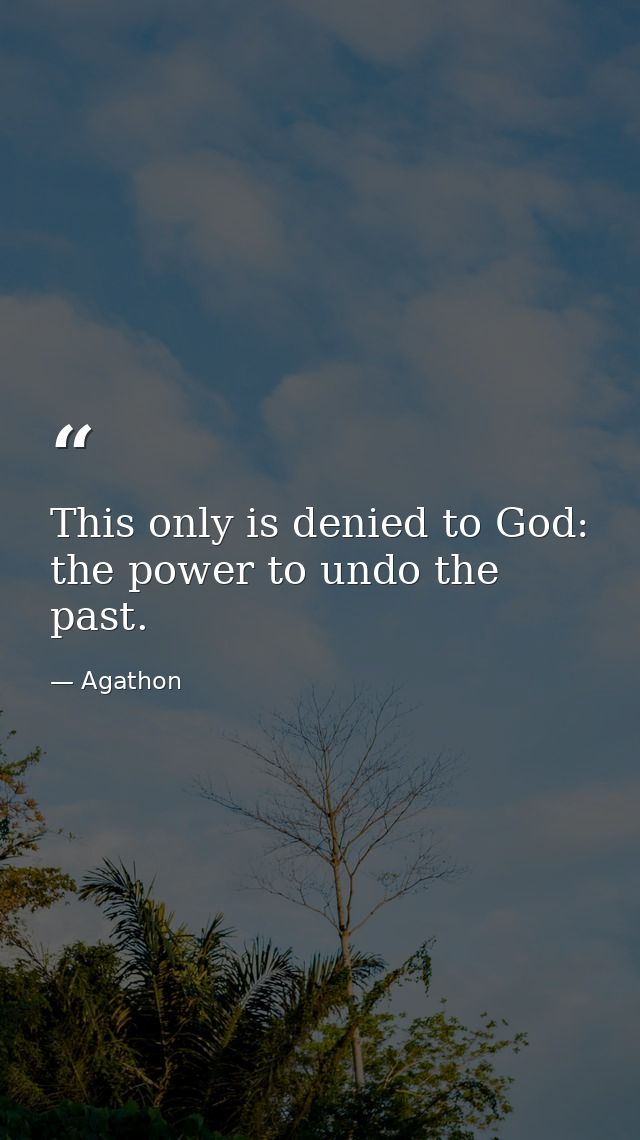This only is denied to God: the power to undo the past. — Agathon