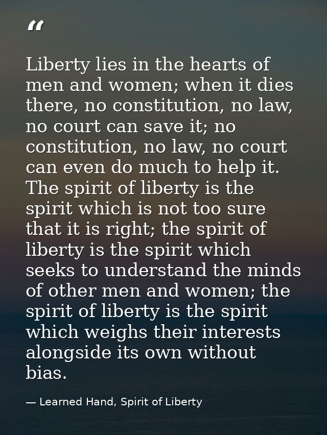 Liberty lies in the hearts of men and women; when it dies there, no constitution, no law, no court can save it; no const — Learned Hand, Spirit of Liberty