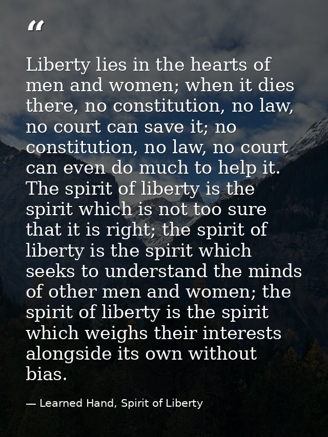 Liberty lies in the hearts of men and women; when it dies there, no constitution, no law, no court can save it; no const — Learned Hand, Spirit of Liberty