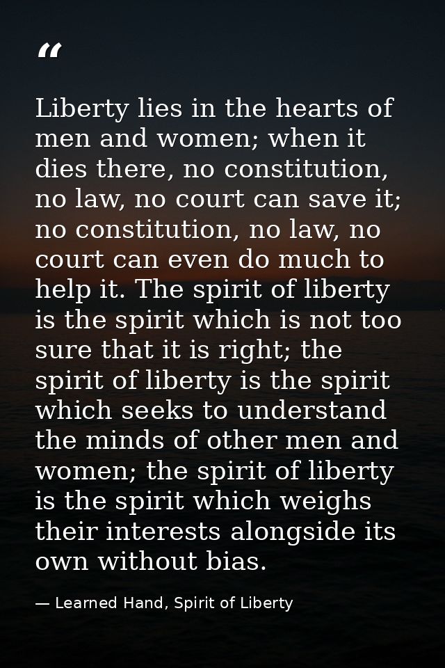 Liberty lies in the hearts of men and women; when it dies there, no constitution, no law, no court can save it; no const — Learned Hand, Spirit of Liberty
